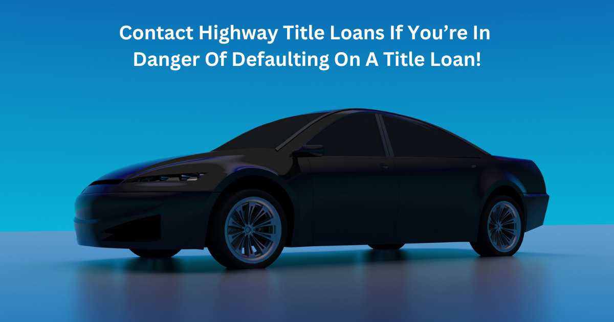 Contact Highway Title Loans To Avoid A Default
